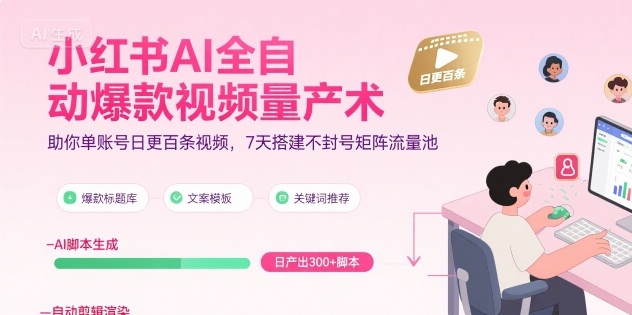 小红书AI全自动爆款视频量产术，助你单账号日更百条视频，7天搭建不封号矩阵流量池-云网创