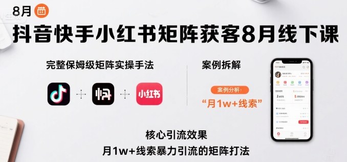 抖音快手小红书矩阵获客8月线下课，完整保姆级矩阵实操手法与案例拆解，月1w+线索暴力引流的矩阵打法-云网创