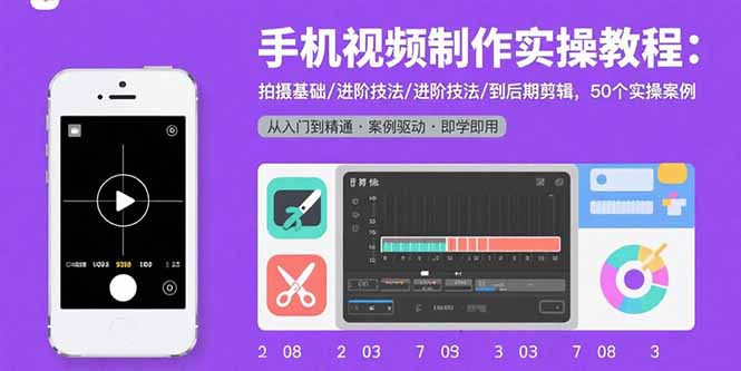 手机视频制作实操教程：拍摄基础/进阶技法/到后期剪辑，50个实操案例-云网创