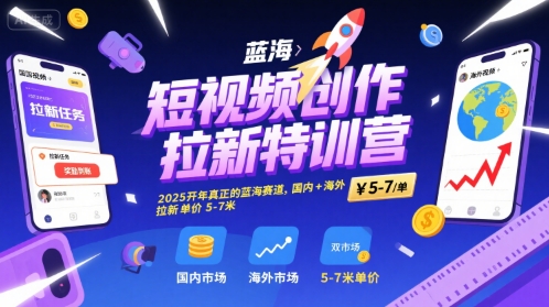 短视频创作拉新特训营，2025开年真正的蓝海赛道，国内+海外，拉新单价5-7米-云网创