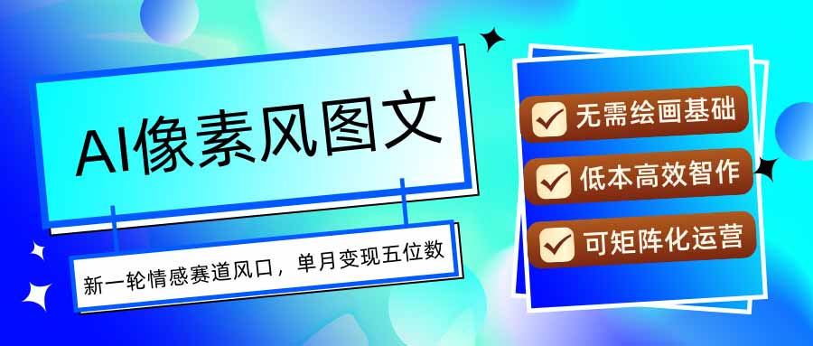 AI像素风图文超详细实操全过程，每天一小时轻松易上手，单月变现五位数-云网创