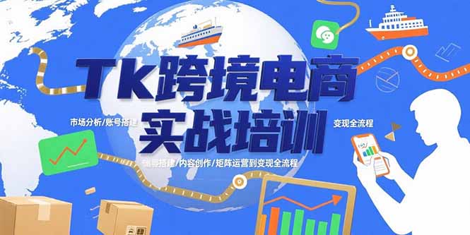 Tk跨境电商实战培训：市场分析/账号搭建/内容创作/矩阵运营到变现全流程-云网创