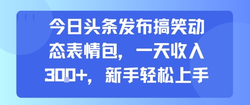 今日头条发布搞笑动态表情包，一天收入3张+，新手轻松上手-云网创