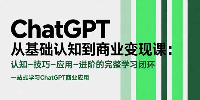 ChatGPT从基础认知到商业变现课：认知-技巧-应用-进阶的完整学习闭环-云网创