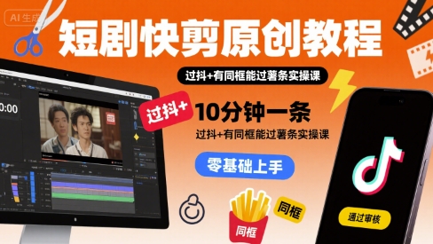 短剧快剪原创教程，10分钟一条，过抖+有同框能过薯条实操课-云网创