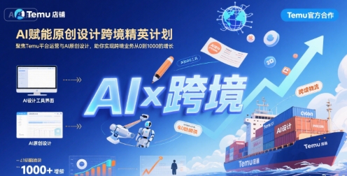 AI赋能原创设计跨境精英计划，聚焦Temu台运营与AI原创设计，助你实现跨境业务从0到1000的增长-云网创