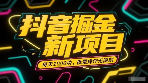 抖音掘金新项目，每天收益多张，批量操作无限制非常简单-云网创