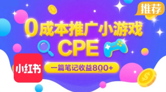 0成本小红书笔记推广小游戏CPE，一篇笔记收益8张+大厂稳定，抓紧冲!-云网创