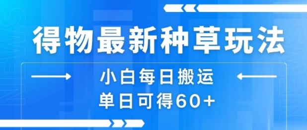 得物最新种草玩法，小白每日搬运单日可得60+-云网创