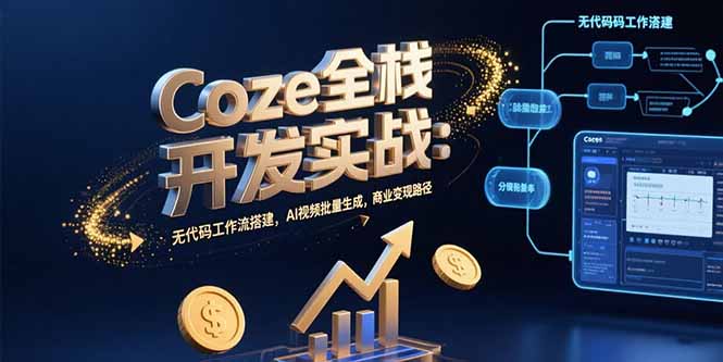 Coze全栈开发实战：无代码工作流搭建，AI视频批量生成，商业变现路径-云网创