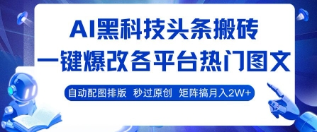 AI黑科技头条搬砖，一键爆改各平台热门图文 自动配图排版，秒过原创，矩阵搞月入2W+【揭秘】-云网创