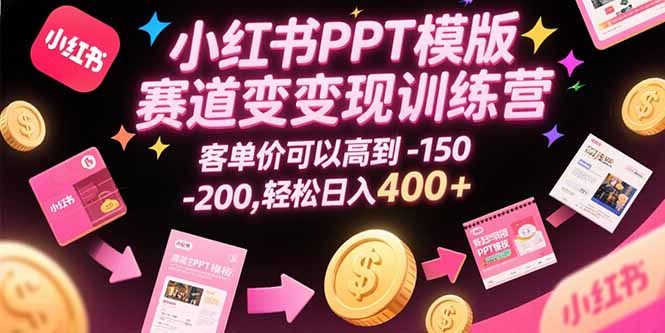 小红书PPT模版赛道变现训练营，客单价可以高到150-200，轻松日入400+-云网创