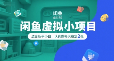 闲鱼虚拟小项目，操作简单，适合新手小白，认真做每天稳定2张-云网创