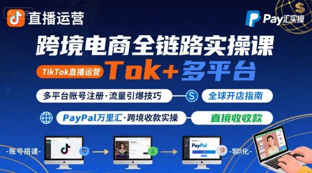 跨境电商线上课，TikTok 直播运营 + 多平台账号注册 + PayPal 万里汇实操教程-云网创