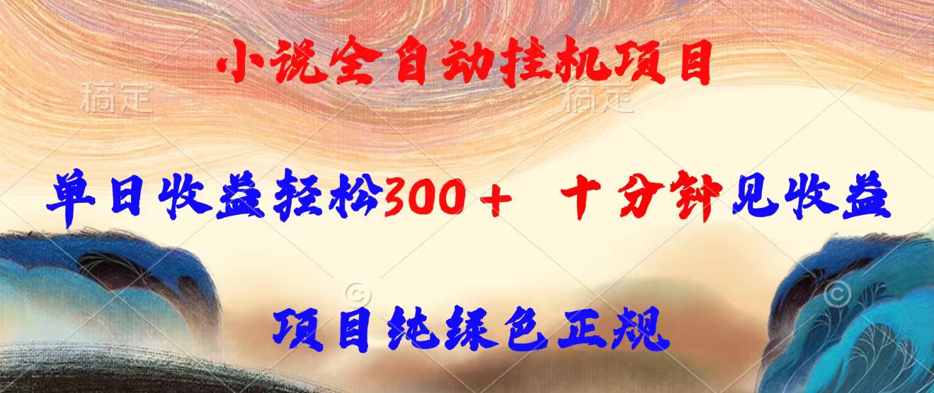 小说全自动挂机项目，单日收益轻松300，十分钟见收益，项目纯绿色正规-云网创