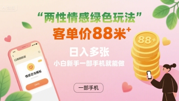 两性情感绿色玩法，客单价88米 日入多张，小白新手一部手机就能做-云网创