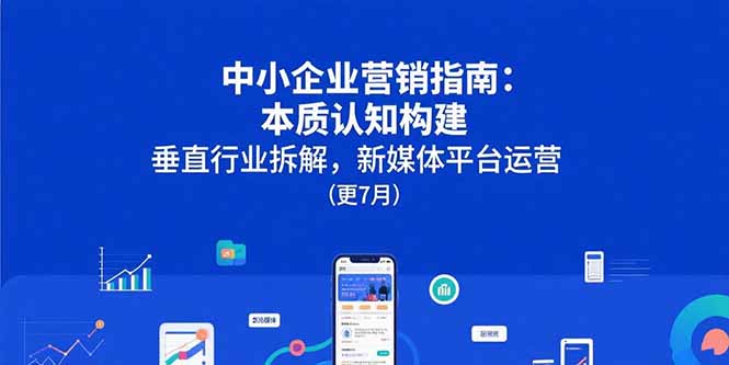 中小企业营销指南：本质认知构建，垂直行业拆解，新媒体平台运营(更7月-云网创