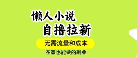 懒人小说自撸拉新，无需流量，一个账号一条作品就可以打爆收益，在家也能轻松做的副业【揭秘】-云网创