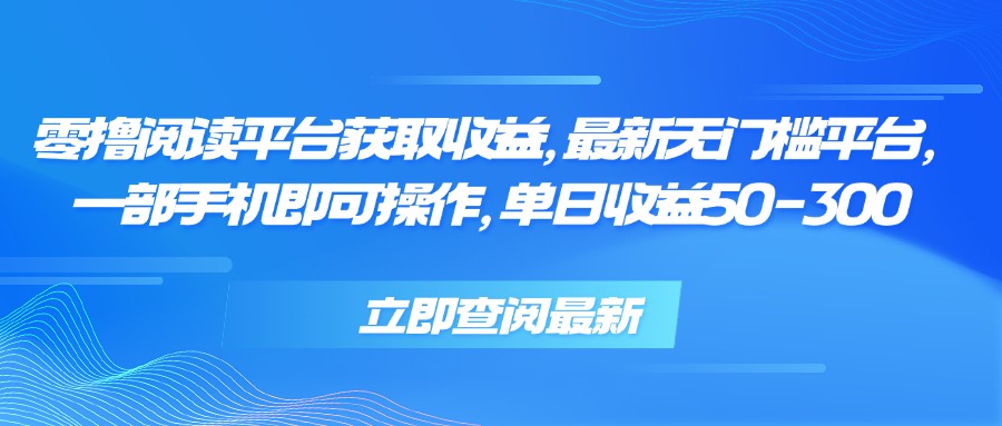 零撸阅读平台获取收益，最新无门槛平台，一部手机即可操作 单日收益50-300-云网创