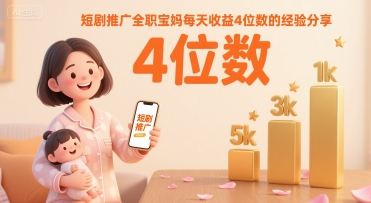 短剧推广全职宝妈每天收益4位数的经验分享-云网创