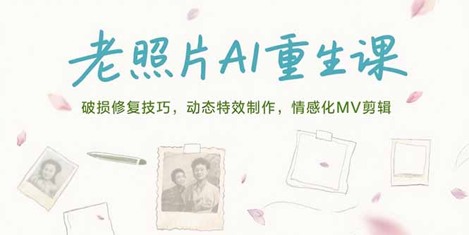 老照片AI重生课，破损修复技巧，动态特效制作，情感化MV剪辑-云网创