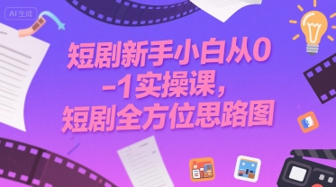 短剧新手小白从0-1实操课，短剧全方位思路图-云网创