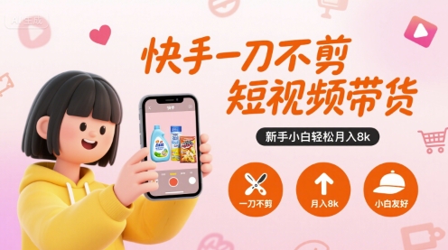 快手一刀不剪短视频带货，新手小白轻松月入8k-云网创