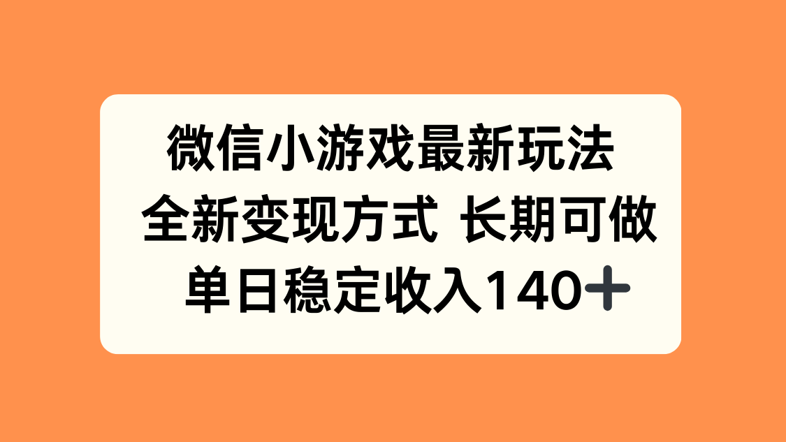 微信小游戏最新玩法，全新变现方式，单日稳定收入140+-云网创