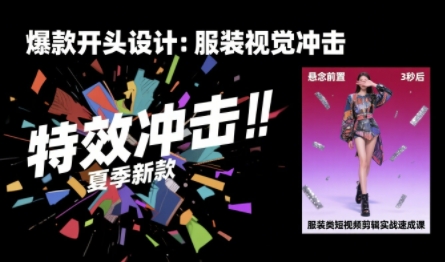 服装类短视频剪辑实战速成课，30天掌握算法适配剪辑术，完播率提升25%-云网创