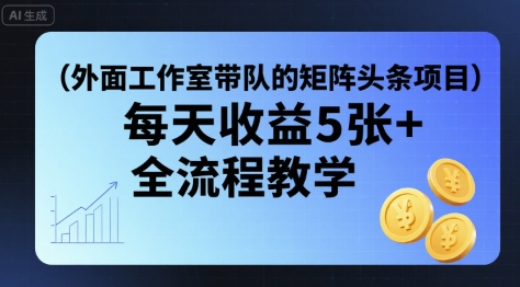 外面工作室带队的矩阵头条挂G项目，每天收益5张+，全流程教学【附全套工具】-云网创