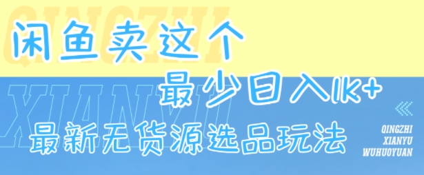 闲鱼卖这个，最少日入1k，最新无货源选品玩法-云网创