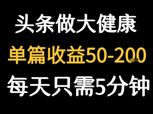每天5分钟，用今日头条创作大健康图文 单篇收益50-2张-云网创