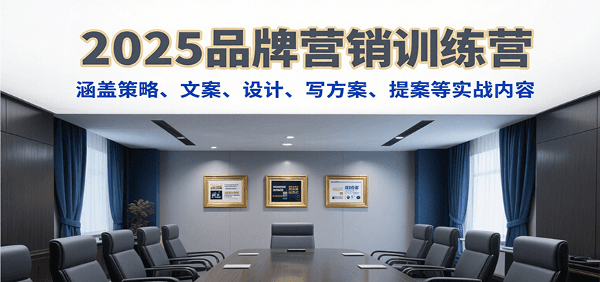 2025品牌营销训练营，涵盖策略、文案、设计、写方案、提案等实战内容-云网创
