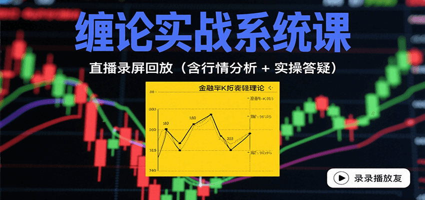 缠论实战系统课：直播录屏回放(含行情分析 + 实操答疑(更新8月)-云网创