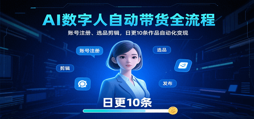 AI数字人自动带货全流程：账号注册、选品剪辑，日更10条作品自动化变现-云网创