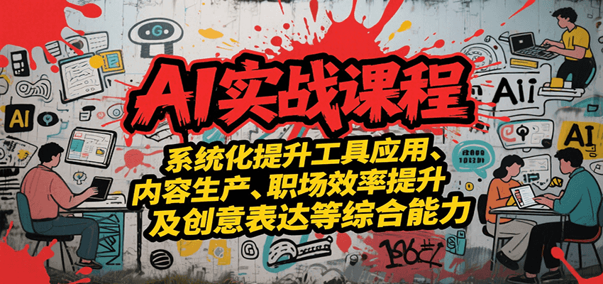 AI实战系统课程，提升工具应用、内容生产、职场效率提升及创意表达等综合能力-云网创