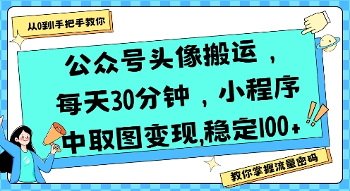 公众号头像搬运，每天30分钟，小程序中取图变现稳定100+-云网创