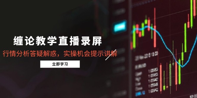 缠论教学直播录屏，行情分析答疑解惑，实操机会提示讲解(更新8月-云网创