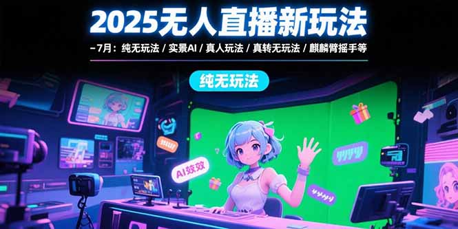 2025无人直播新玩法-7月：纯无玩法/实景AI/真人玩法/绿幕玩法/真转无玩法-云网创