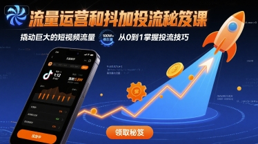流量运营和抖加投流秘笈课，撬动巨大的短视频流量-云网创