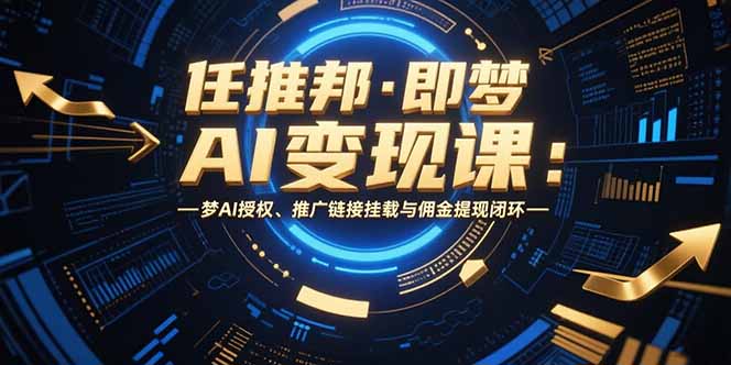 任推邦·即梦AI变现课：梦AI授权、推广链接挂载与佣金提现闭环-云网创