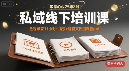 东哥心心25年8月私域线下培训课，全程录音11小时+视频+所有文档加课程ppt-云网创