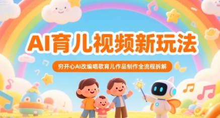 AI育儿视频新玩法，穷开心AI改编唱歌育儿作品制作全流程拆解-云网创