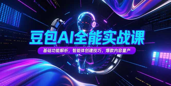 豆包AI全能实战课，基础功能解析，智能体创建技巧，爆款内容量产-云网创