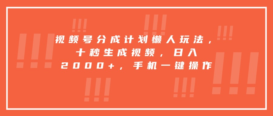视频号分成计划懒人玩法，十秒生成视频，日入2000+，手机一键操作-云网创