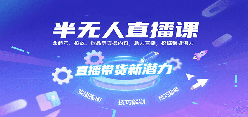 半无人直播课：含起号、投放、选品等实操内容，挖掘直播带货潜力(更新8月)-云网创