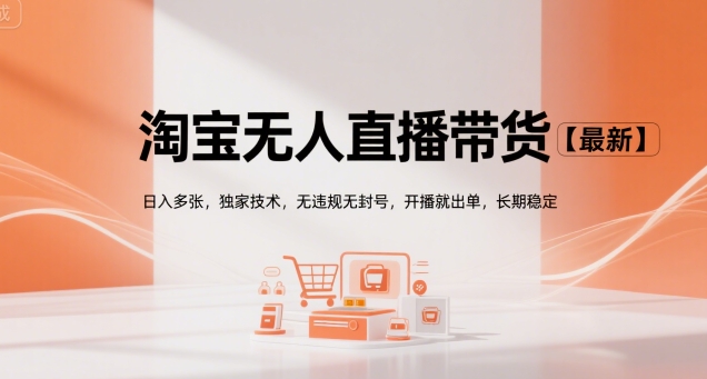 淘宝无人直播带货【最新】，日入多张，独家技术，无违规无封号，开播就出单，长期稳定【揭秘】-云网创